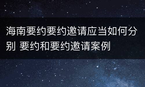 海南要约要约邀请应当如何分别 要约和要约邀请案例