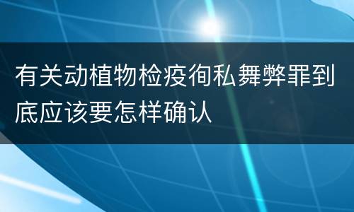 有关动植物检疫徇私舞弊罪到底应该要怎样确认