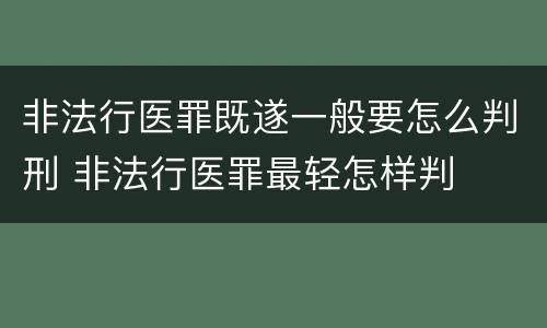 非法行医罪既遂一般要怎么判刑 非法行医罪最轻怎样判