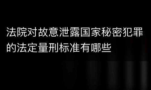 法院对故意泄露国家秘密犯罪的法定量刑标准有哪些