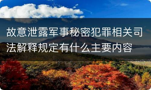 故意泄露军事秘密犯罪相关司法解释规定有什么主要内容