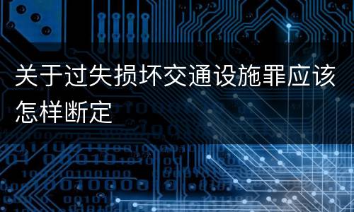 关于过失损坏交通设施罪应该怎样断定