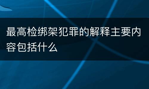 最高检绑架犯罪的解释主要内容包括什么