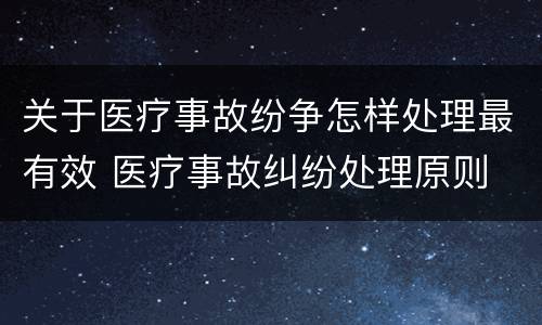 关于医疗事故纷争怎样处理最有效 医疗事故纠纷处理原则