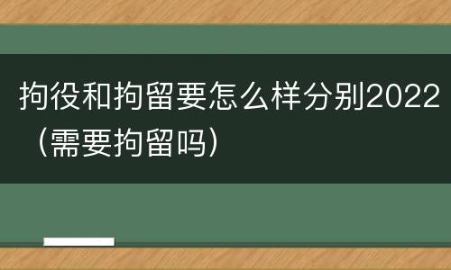 拘役和拘留要怎么样分别2022（需要拘留吗）