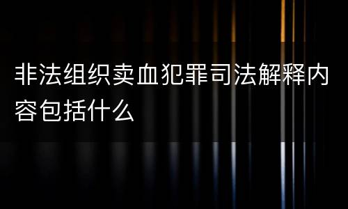 非法组织卖血犯罪司法解释内容包括什么