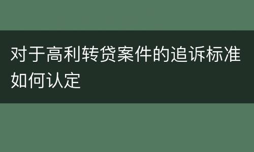 对于高利转贷案件的追诉标准如何认定