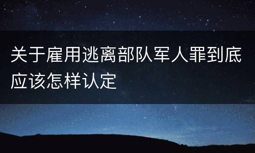 关于雇用逃离部队军人罪到底应该怎样认定