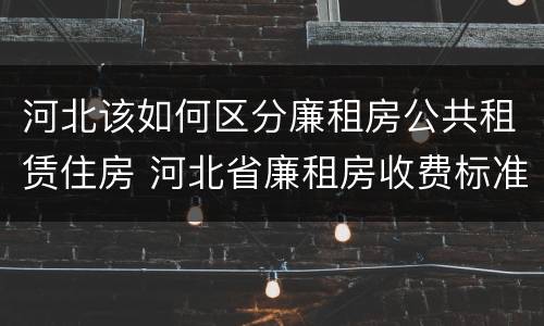 河北该如何区分廉租房公共租赁住房 河北省廉租房收费标准