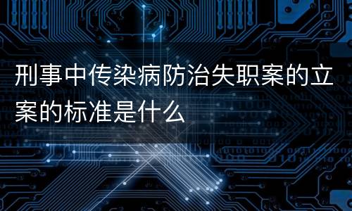 刑事中传染病防治失职案的立案的标准是什么