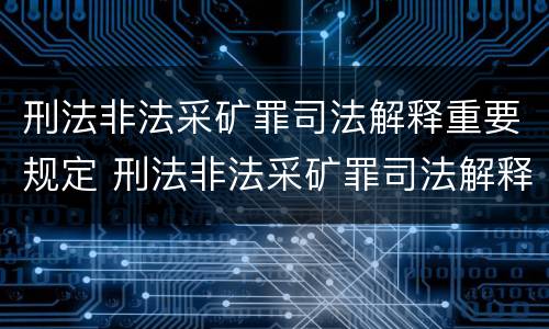 刑法非法采矿罪司法解释重要规定 刑法非法采矿罪司法解释重要规定有哪些