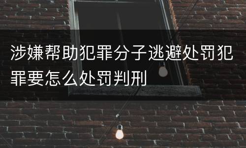 涉嫌帮助犯罪分子逃避处罚犯罪要怎么处罚判刑