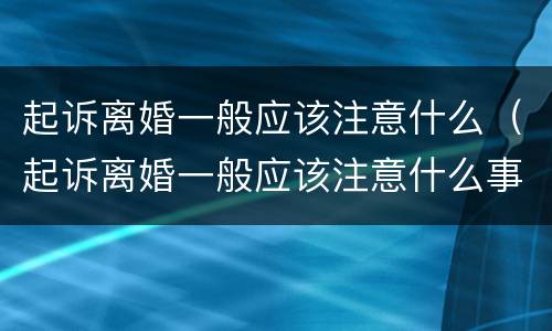 起诉离婚一般应该注意什么（起诉离婚一般应该注意什么事项）