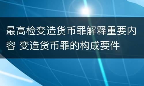 最高检变造货币罪解释重要内容 变造货币罪的构成要件