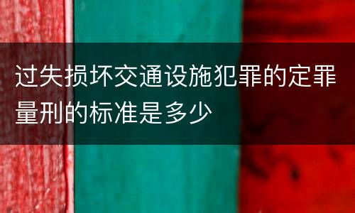 过失损坏交通设施犯罪的定罪量刑的标准是多少