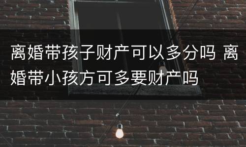 离婚带孩子财产可以多分吗 离婚带小孩方可多要财产吗