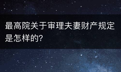 最高院关于审理夫妻财产规定是怎样的？