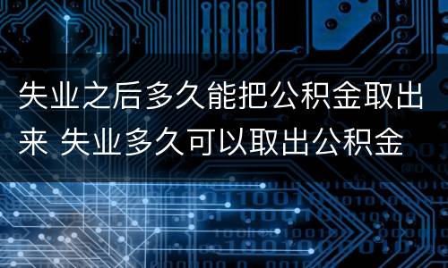 失业之后多久能把公积金取出来 失业多久可以取出公积金