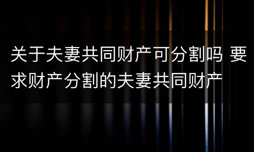 关于夫妻共同财产可分割吗 要求财产分割的夫妻共同财产