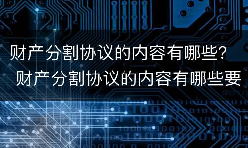 财产分割协议的内容有哪些？ 财产分割协议的内容有哪些要求