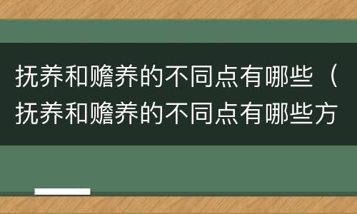 抚养和赡养的不同点有哪些（抚养和赡养的不同点有哪些方面）